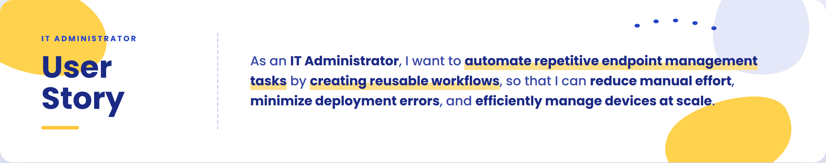 User story card: as an IT Administrator, I want to automate repetitive endpoint management tasks by creating reusable workflows, so that I can reduce manual effort, minimize deployment errors, and efficiently manage devices at scale.
